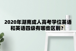 2020年湖南成人高考學位英語和英語四級有哪些區別？